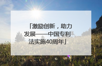 激励创新，助力发展——中国专利法实施40周年