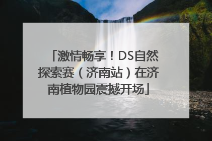 激情畅享！DS自然探索赛（济南站）在济南植物园震撼开场