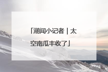 潮闻小记者｜太空南瓜丰收了