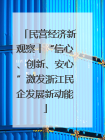 民营经济新观察丨“信心、创新、安心”激发浙江民企发展新动能
