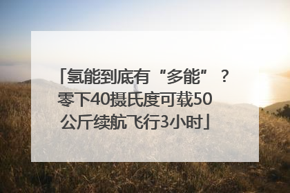 氢能到底有“多能”？零下40摄氏度可载50公斤续航飞行3小时
