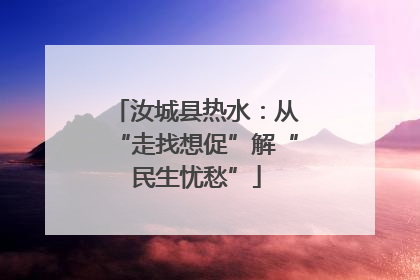 汝城县热水：从“走找想促”解“民生忧愁”