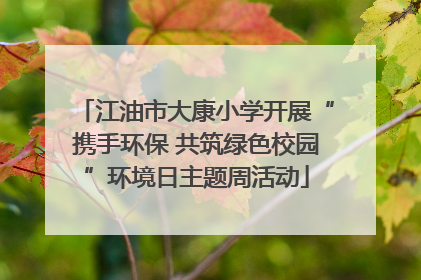 江油市大康小学开展“携手环保 共筑绿色校园”环境日主题周活动