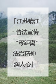 江苏靖江：普法宣传“零距离” 法治精神润人心