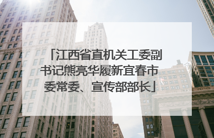 江西省直机关工委副书记熊亮华履新宜春市委常委、宣传部部长