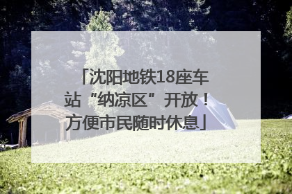 沈阳地铁18座车站“纳凉区”开放！方便市民随时休息