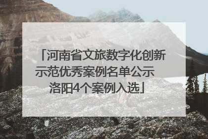 河南省文旅数字化创新示范优秀案例名单公示 洛阳4个案例入选