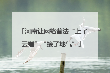 河南让网络普法“上了云端”“接了地气”