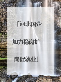 河北国企加力稳岗扩岗促就业
