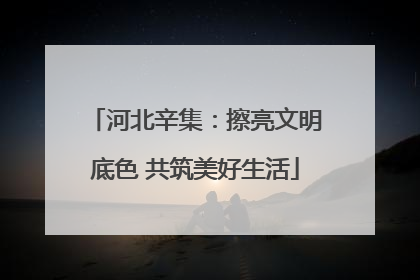河北辛集：擦亮文明底色 共筑美好生活