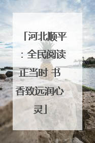 河北顺平：全民阅读正当时 书香致远润心灵