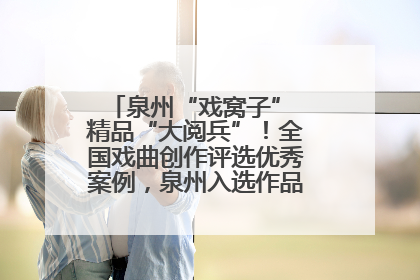 泉州“戏窝子” 精品“大阅兵”！全国戏曲创作评选优秀案例，泉州入选作品数在地级市中最多