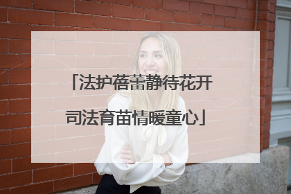 法护蓓蕾静待花开 司法育苗情暖童心