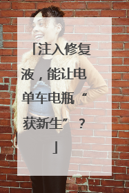 注入修复液，能让电单车电瓶“获新生”？