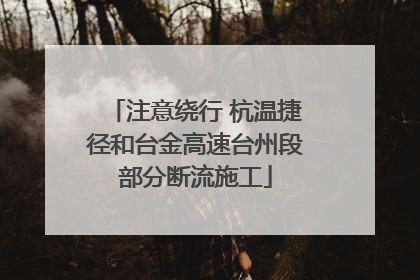 注意绕行 杭温捷径和台金高速台州段部分断流施工