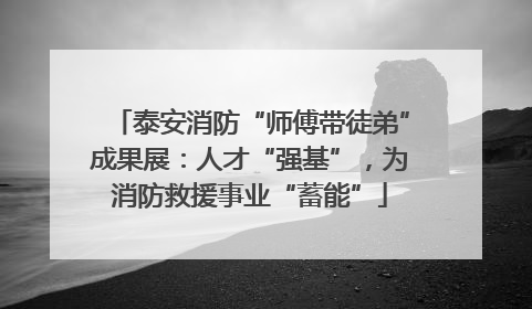 泰安消防“师傅带徒弟”成果展：人才“强基”，为消防救援事业“蓄能”