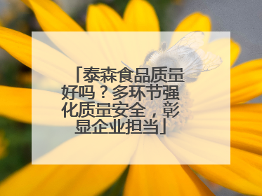 泰森食品质量好吗？多环节强化质量安全，彰显企业担当