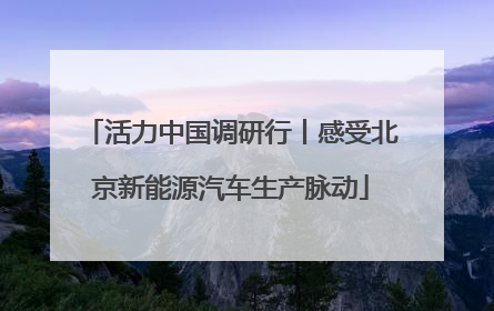 活力中国调研行丨感受北京新能源汽车生产脉动