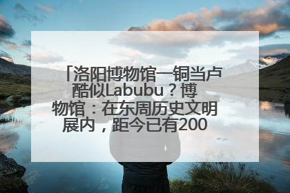 洛阳博物馆一铜当卢酷似Labubu？博物馆：在东周历史文明展内，距今已有2000多年历史
