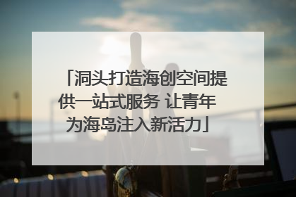 洞头打造海创空间提供一站式服务 让青年为海岛注入新活力