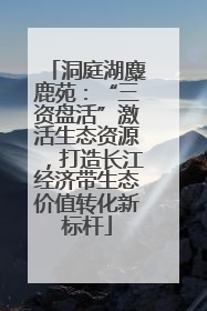 洞庭湖麋鹿苑：“三资盘活”激活生态资源，打造长江经济带生态价值转化新标杆