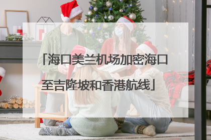 海口美兰机场加密海口至吉隆坡和香港航线