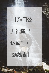 海口公开征集“运霸”问题线索
