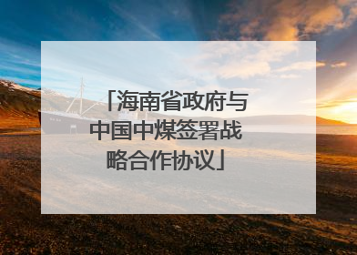 海南省政府与中国中煤签署战略合作协议