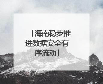 海南稳步推进数据安全有序流动