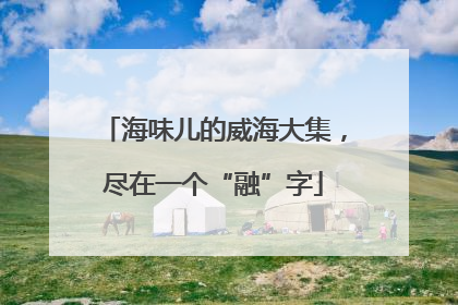 海味儿的威海大集，尽在一个“融”字