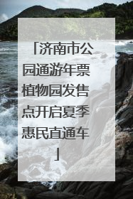 济南市公园通游年票植物园发售点开启夏季惠民直通车