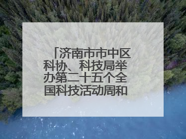 济南市市中区科协、科技局举办第二十五个全国科技活动周和第九个科技工作者日主场活动