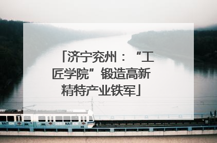 济宁兖州：“工匠学院”锻造高新精特产业铁军