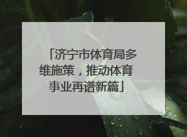 济宁市体育局多维施策，推动体育事业再谱新篇