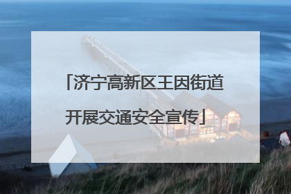 济宁高新区王因街道开展交通安全宣传