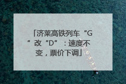 济莱高铁列车“G”改“D”：速度不变，票价下调