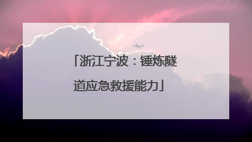 浙江宁波：锤炼隧道应急救援能力