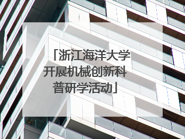 浙江海洋大学开展机械创新科普研学活动