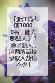 浙江高考前10000名，能去哪些大学？除了浙大，这两所高校录取人数也不少