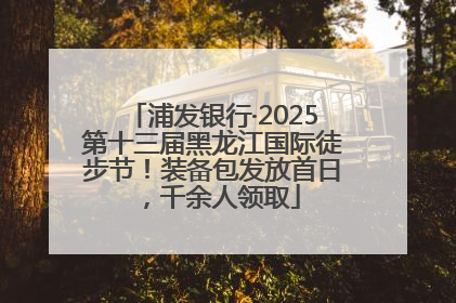 浦发银行·2025第十三届黑龙江国际徒步节！装备包发放首日，千余人领取