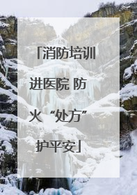 消防培训进医院 防火“处方”护平安