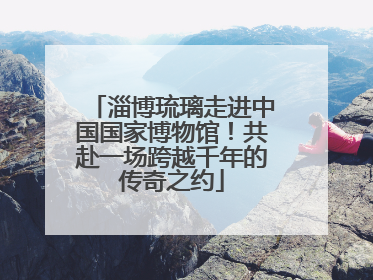 淄博琉璃走进中国国家博物馆！共赴一场跨越千年的传奇之约