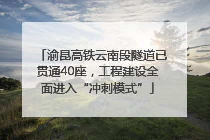 渝昆高铁云南段隧道已贯通40座，工程建设全面进入“冲刺模式”