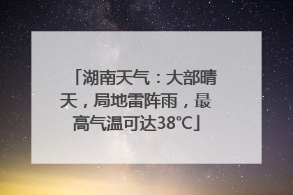 湖南天气：大部晴天，局地雷阵雨，最高气温可达38℃