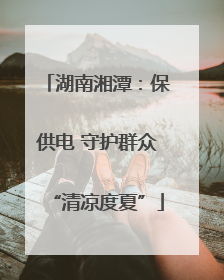 湖南湘潭：保供电 守护群众“清凉度夏”