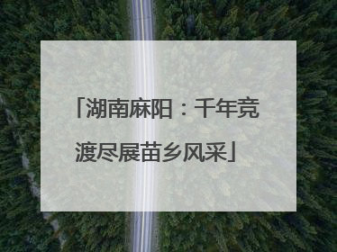 湖南麻阳：千年竞渡尽展苗乡风采