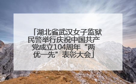 湖北省武汉女子监狱民警举行庆祝中国共产党成立104周年“两优一先”表彰大会