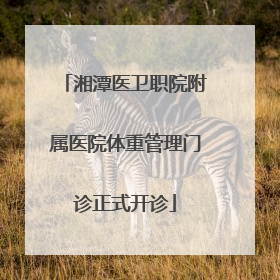 湘潭医卫职院附属医院体重管理门诊正式开诊
