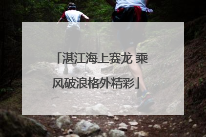 湛江海上赛龙 乘风破浪格外精彩