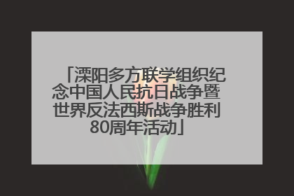 溧阳多方联学组织纪念中国人民抗日战争暨世界反法西斯战争胜利80周年活动